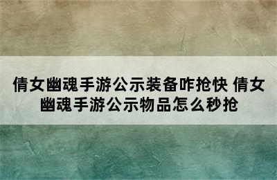 倩女幽魂手游公示装备咋抢快 倩女幽魂手游公示物品怎么秒抢